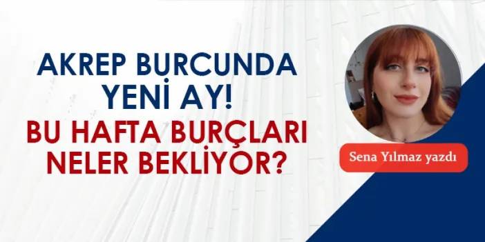 Akrep burcunda yeni ay! Bu hafta burçları neler bekliyor?