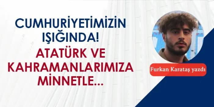 Asırlık Cumhuriyetimizin Işığında! Atatürk ve Kahramanlarımıza Minnetle…