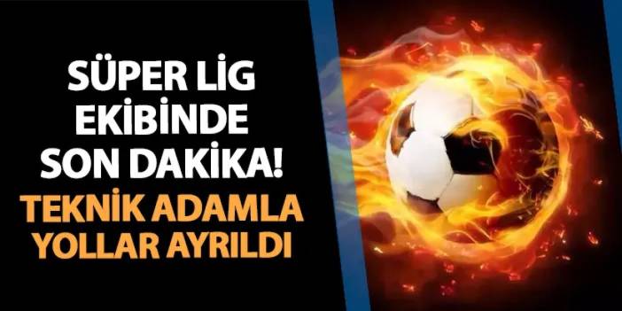 Süper Lig ekibinde son dakika! Teknik adamla yollar ayrıldı