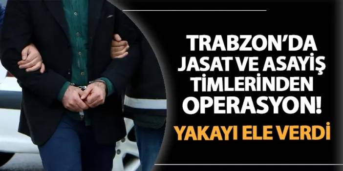 Trabzon'da JASAT ve asayiş timlerinden operasyon! Yakayı ele verdi