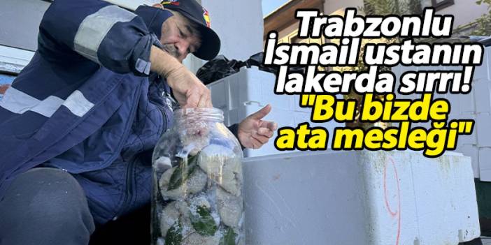 Trabzonlu İsmail ustanın sırrı: Kıbrıs usulü lakerda Türkiye'nin dört bir yanına gidiyor!