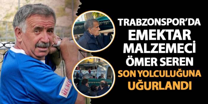 Trabzonspor'da eski malzemeci Ömer Seren son yolculuğuna uğurlandı