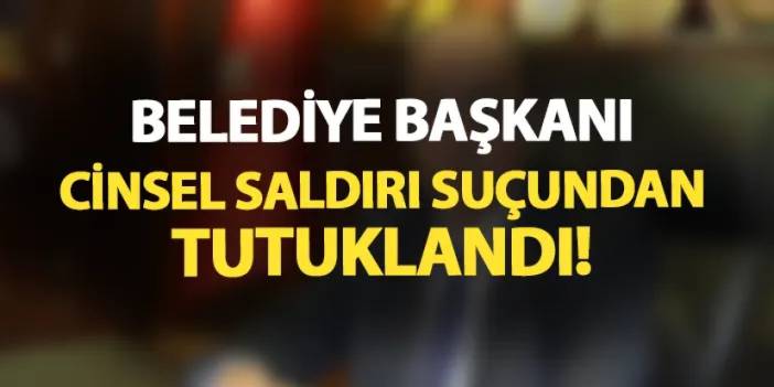 Yer Türkiye! Belediye başkanı cinsel saldırı suçundan tutuklandı