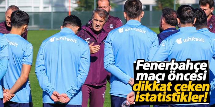 Trabzonspor, Fenerbahçe maçı öncesi istatistikleriyle dikkat çekiyor!