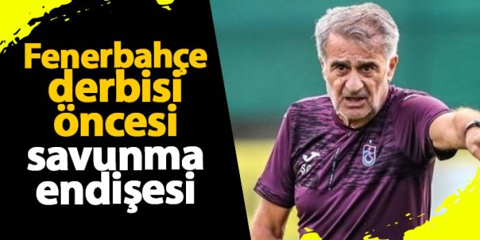 Şenol Güneş'in, Fenerbahçe derbisi öncesi savunma endişesi