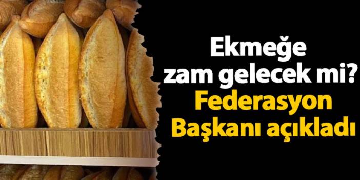 Ekmeğe zam gelecek mi? Federasyon Başkanı açıkladı