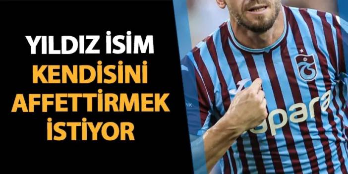 Trabzonspor'un yıldızı kendisini affettirmek istiyor!