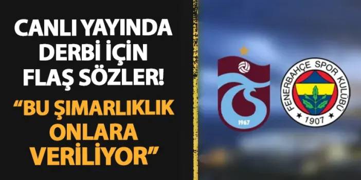 Trabzonspor - Fenerbahçe maçı için flaş sözler! "Bu şımarıklık onlara veriliyor"