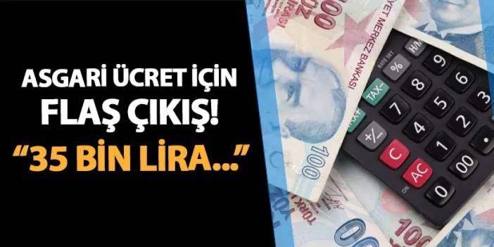 Asgari ücret için flaş çıkış! "35 bin lira..."