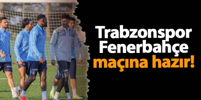 Trabzonspor Fenerbahçe maçına hazır!