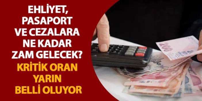 Ehliyet, pasaport ve cezalara ne kadar zam gelecek? Kritik oran yarın belli oluyor