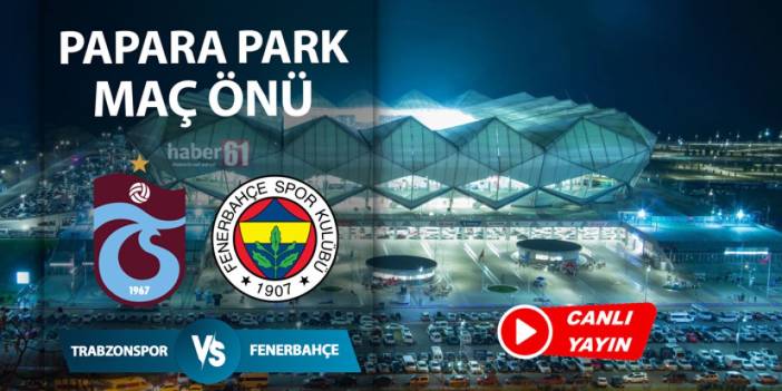 Trabzonspor - Fenerbahçe maçı öncesi flaş gelişmeler: Papara Park canlı yayın