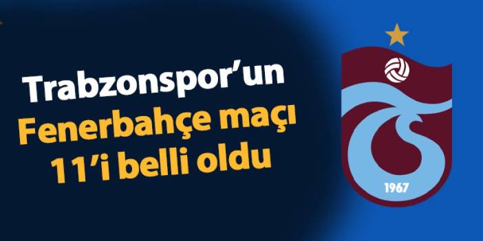 Trabzonspor - Fenerbahçe maçında 11'ler belli oldu!