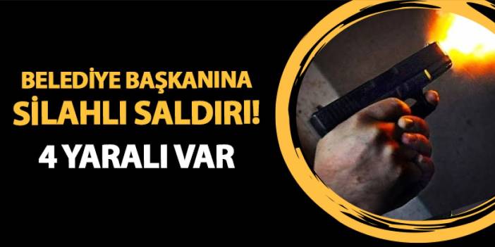 Belediye başkanına silahlı saldırı! 4 yaralı var