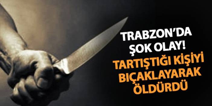 Trabzon'da akşam saatlerinde şok olay! Bıçaklayarak öldürdü