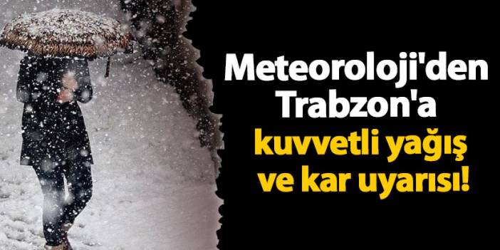 Meteoroloji'den Trabzon'a kuvvetli yağış ve kar uyarısı!