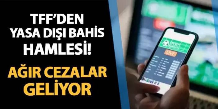 TFF'den yasa dışı bahis hamlesi! Ağır cezalar geliyor