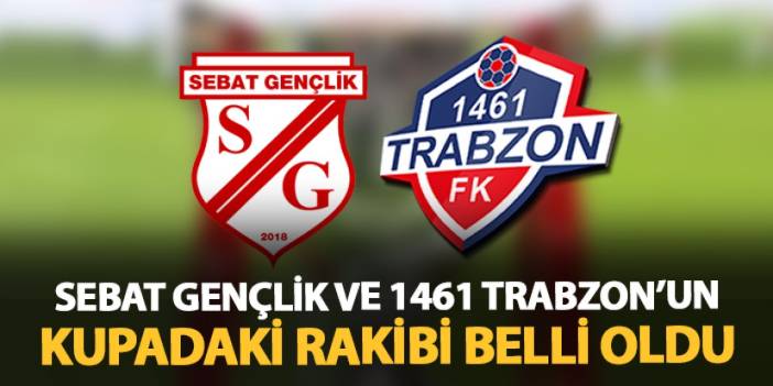 Sebat Gençlikspor ve 1461 Trabzon'un kupadaki rakibi belli oldu