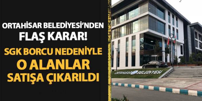 Ortahisar Belediyesi SGK borcu nedeniyle o alanları satışa çıkardı!