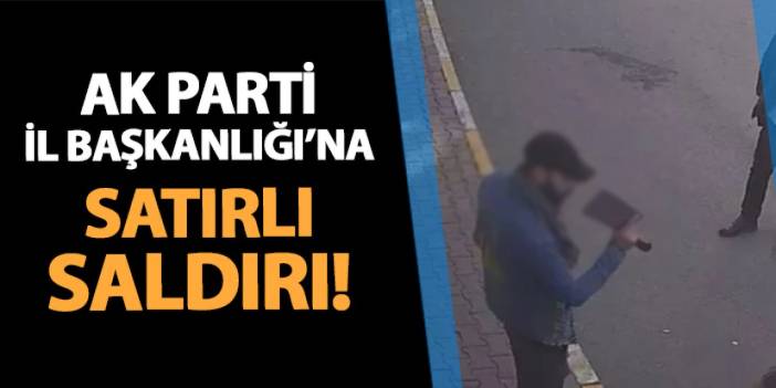 AK Parti Iğdır İl Başkanlığı'na satırlı saldırı!