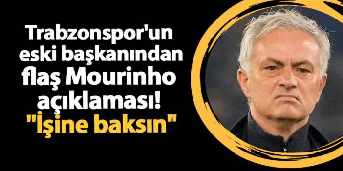 Trabzonspor'un eski başkanından Mourinho açıklaması! "İşine baksın"