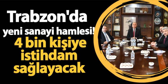 Trabzon'da yeni sanayi hamlesi! 4 bin kişi istihdam sağlayacak