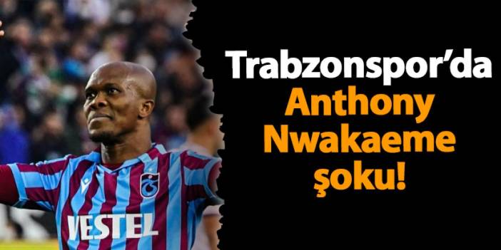 Trabzonspor'da  Anthony Nwakaeme şoku!