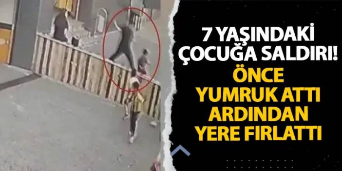 İstanbul’da 7 yaşındaki çocuğa saldırı! Önce yumruk attı ardından yere fırlattı