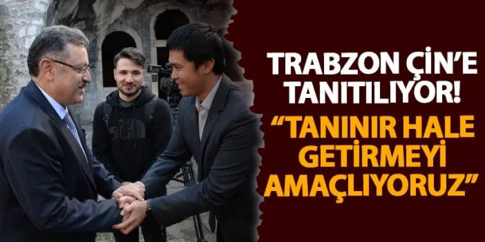 Trabzon Çin’e tanıtılıyor! “Tanınır hale getirmeyi amaçlıyoruz”