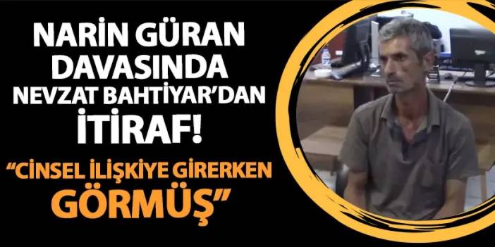 Narin Güran davasında Nevzat Bahtiyar itiraf etti! "Cinsel ilişkiye girerken görmüş..."