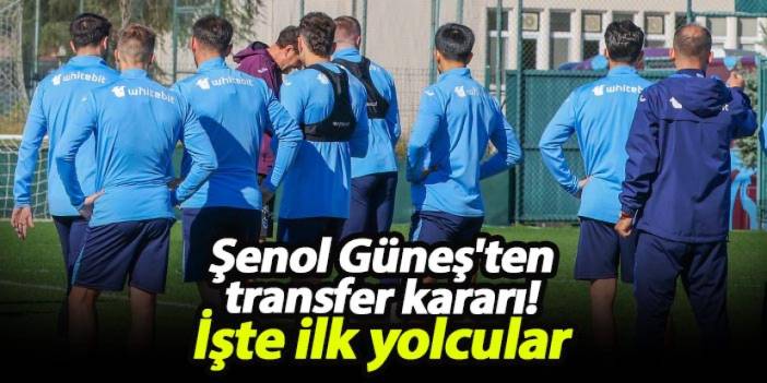 Şenol Güneş'ten transfer kararı! İşte ilk yolcular