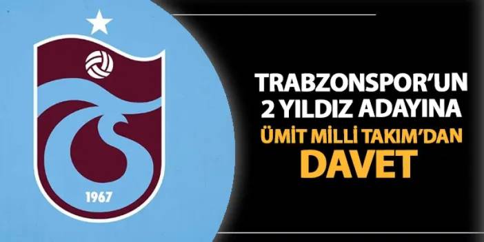 Trabzonspor'un 2 yıldızın adayına Ümit Milli Takım'dan davet