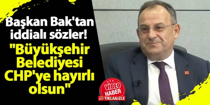 CHP Trabzon İl Başkanı Bak'tan iddialı sözler: "Büyükşehir Belediyesi CHP'ye hayırlı olsun"