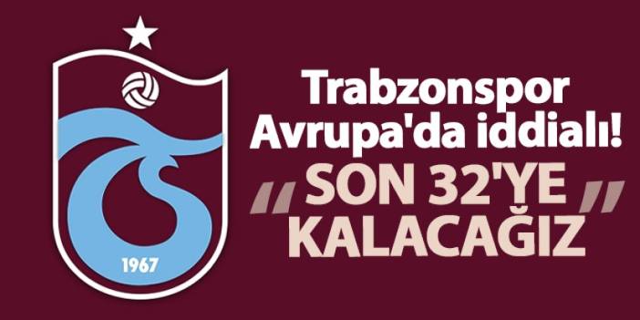 Trabzonspor Avrupa'da iddialı! "Son 32'ye kalacağız"