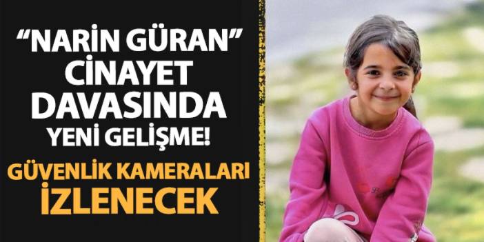 Narin Güran cinayeti davasında yeni gelişme: Güvenlik kameraları izlenecek