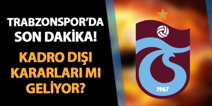 Trabzonspor'da son dakika! Kadro dışı kararları mı geliyor?