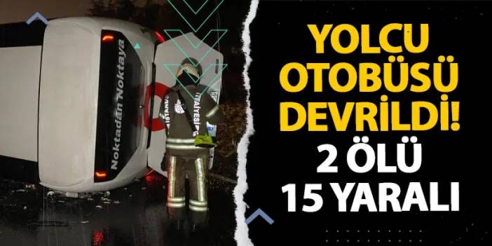 İstanbul’da yolcu otobüsü devrildi! 2 ölü 15 yaralı