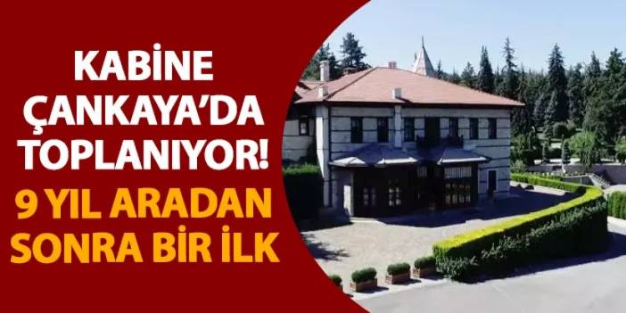 Kabine Çankaya’da toplanıyor! 9 yıl aradan sonra bir ilk