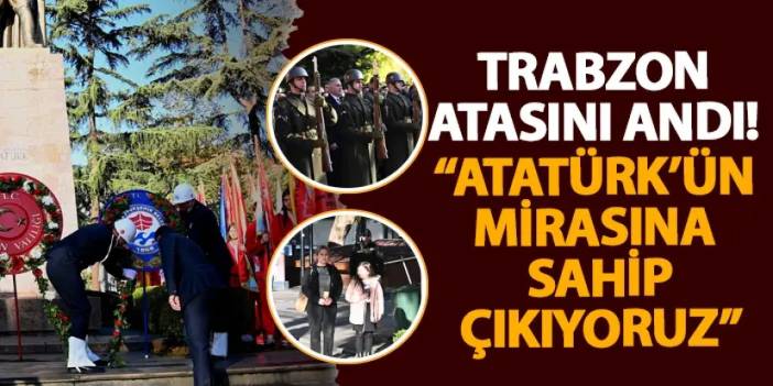 Trabzon Atasını andı! “Atatürk’ün mirasına sahip çıkıyoruz”