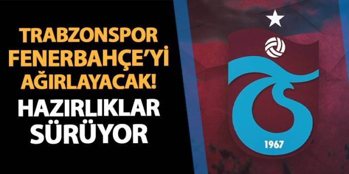 Trabzonspor Fenerbahçe'yi ağırlayacak! Hazırlıklar sürüyor