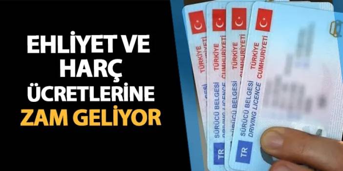 Ehliyet ve harç ücretlerine zam geliyor!