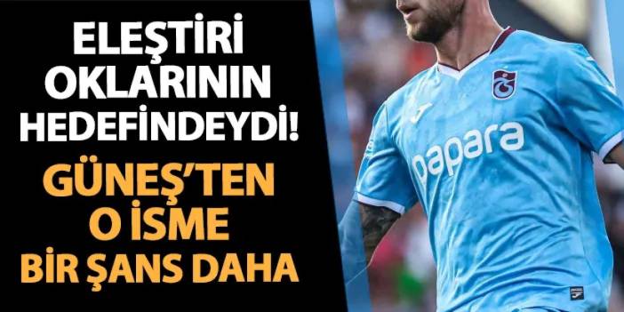 Trabzonspor'da eleştiri oklarının hedefindeydi! Güneş'ten o isme bir şans daha