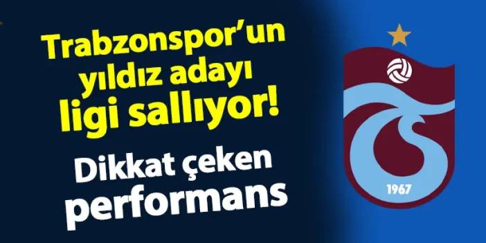 Trabzonspor'un yıldız adayı ligi sallıyor! Dikkat çeken performans