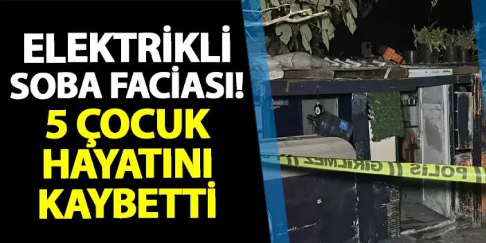 İzmir'de elektrikli soba faciası! 5 çocuk hayatını kaybetti