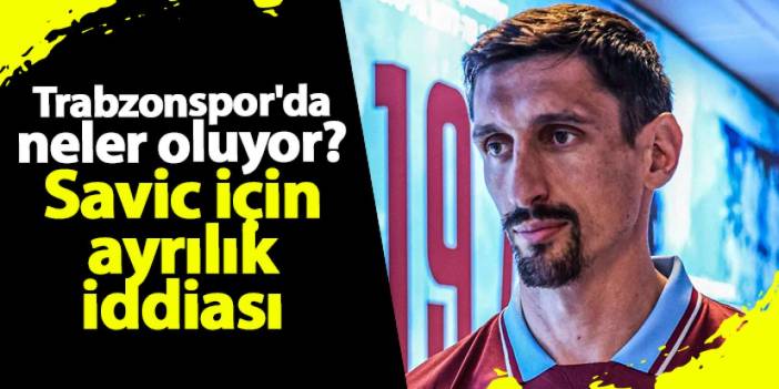 Trabzonspor'da neler oluyor? Savic için ayrılık iddiası