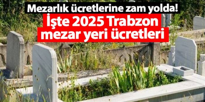 Trabzon'da mezarlık ücretlerine zam yolda!