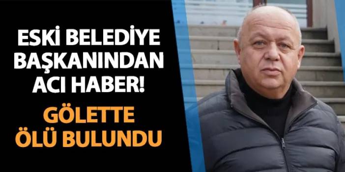 Belediye başkanı gölette ölü bulundu