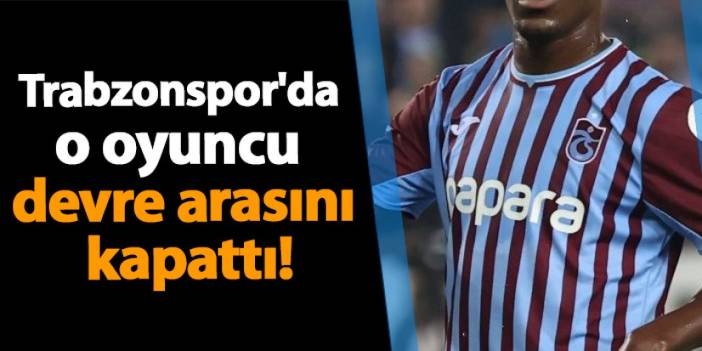 Trabzonspor'da o oyuncu devre arasını kapattı!