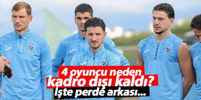 Trabzonspor’da 4 oyuncu neden kadro dışı kaldı? İşte ayrıntılar...