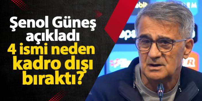 Şenol Güneş açıkladı! 4 ismi neden kadro dışı bıraktı